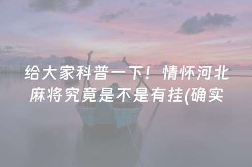 给大家科普一下！情怀河北麻将究竟是不是有挂(确实是有挂)