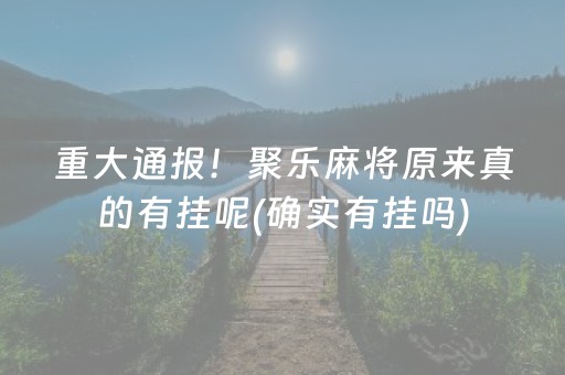 重大通报！聚乐麻将原来真的有挂呢(确实有挂吗)