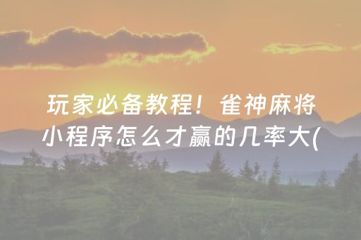 玩家必备教程！雀神麻将小程序怎么才赢的几率大(揭秘微信里胡牌神器)