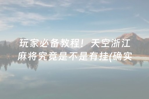 玩家必备教程！天空浙江麻将究竟是不是有挂(确实真有挂)