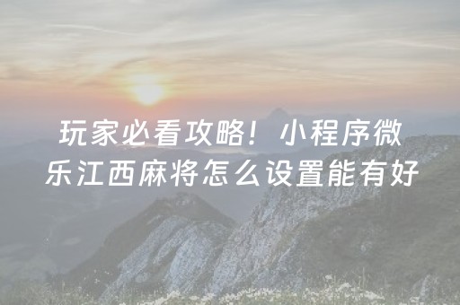 玩家必看攻略！小程序微乐江西麻将怎么设置能有好牌(揭秘手机上助赢软件)