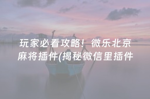 玩家必看攻略！微乐北京麻将插件(揭秘微信里插件购买)