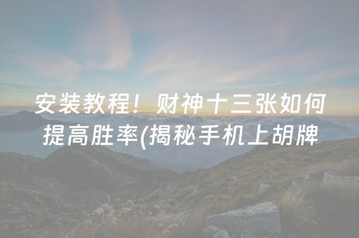 安装教程！财神十三张如何提高胜率(揭秘手机上胡牌神器)