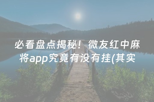 必看盘点揭秘！微友红中麻将app究竟有没有挂(其实是有挂的)