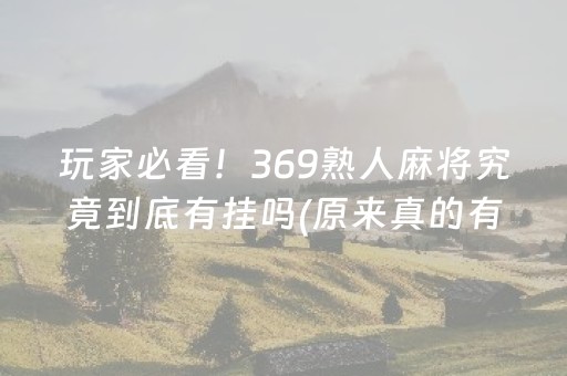 玩家必看！369熟人麻将究竟到底有挂吗(原来真的有挂)