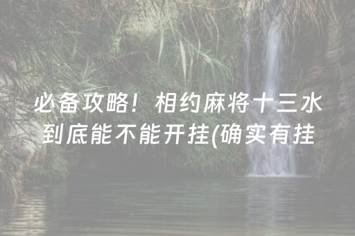 必备攻略！相约麻将十三水到底能不能开挂(确实有挂吗)