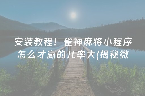 安装教程！雀神麻将小程序怎么才赢的几率大(揭秘微信里赢牌技巧)