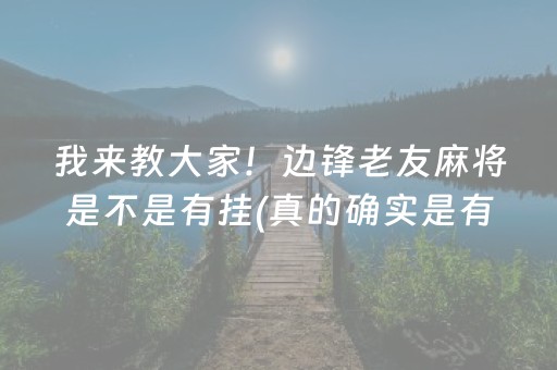 我来教大家！边锋老友麻将是不是有挂(真的确实是有挂)