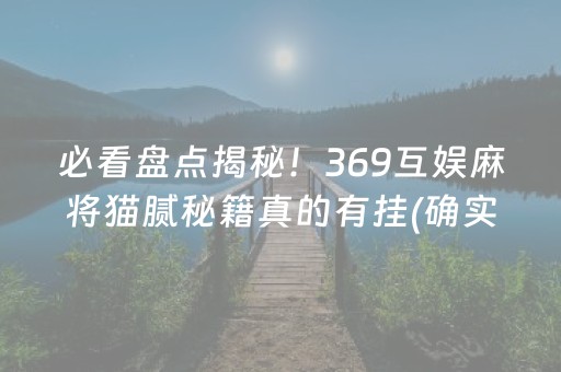 必看盘点揭秘！369互娱麻将猫腻秘籍真的有挂(确实是有挂)