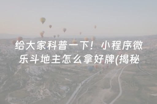 给大家科普一下！小程序微乐斗地主怎么拿好牌(揭秘小程序系统发好牌)