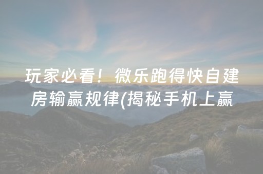 玩家必看！微乐跑得快自建房输赢规律(揭秘手机上赢牌的技巧)