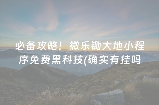 必备攻略！微乐锄大地小程序免费黑科技(确实有挂吗)