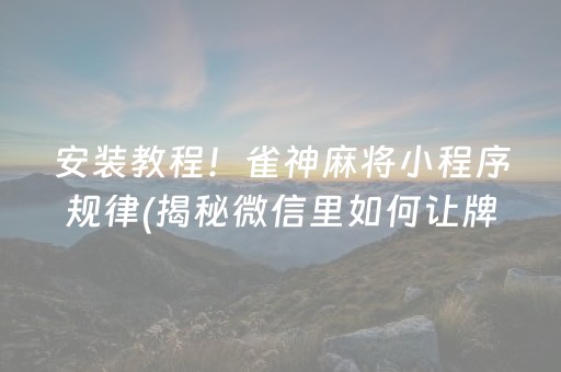 安装教程！雀神麻将小程序规律(揭秘微信里如何让牌变好)