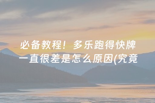 必备教程！多乐跑得快牌一直很差是怎么原因(究竟有没有挂)