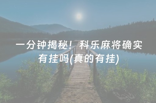 一分钟揭秘！科乐麻将确实有挂吗(真的有挂)