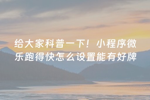 给大家科普一下！小程序微乐跑得快怎么设置能有好牌(揭秘手机上系统发好牌)