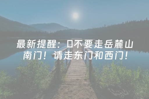 最新提醒：​不要走岳麓山南门！请走东门和西门！