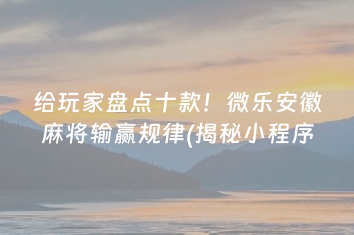 给玩家盘点十款！微乐安徽麻将输赢规律(揭秘小程序胡牌技巧)