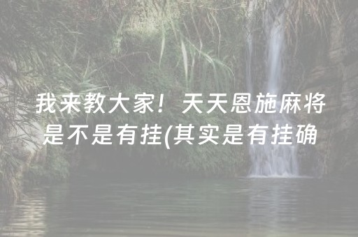 我来教大家！天天恩施麻将是不是有挂(其实是有挂确实有挂)