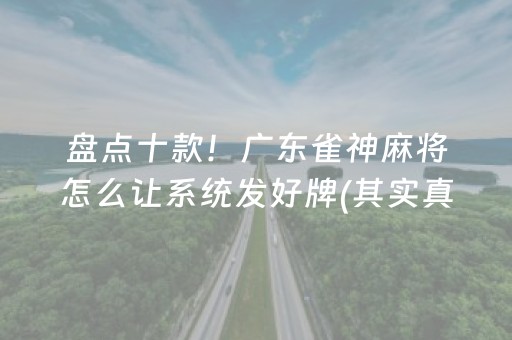 盘点十款！广东雀神麻将怎么让系统发好牌(其实真的确实有挂)