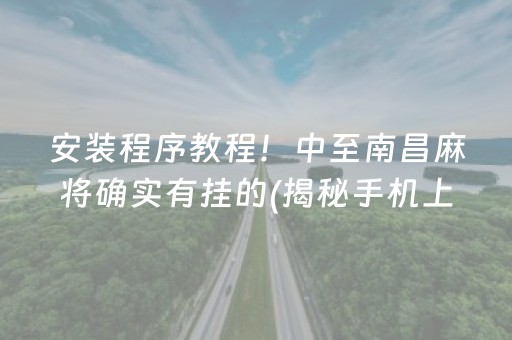 安装程序教程！中至南昌麻将确实有挂的(揭秘手机上赢牌技巧)