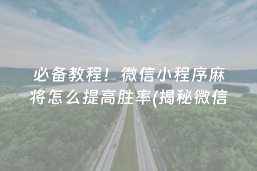 必备教程！微信小程序麻将怎么提高胜率(揭秘微信里助攻神器)