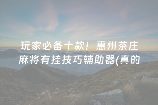 玩家必备十款！惠州茶庄麻将有挂技巧辅助器(真的确实是有挂)