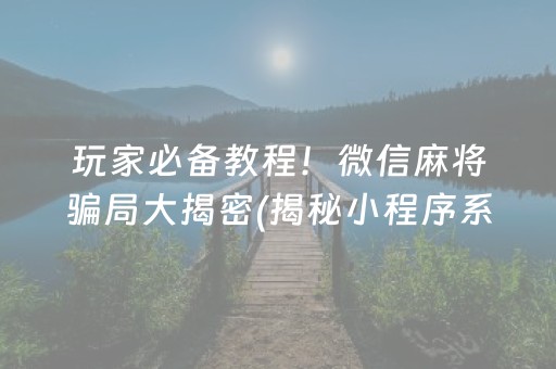 玩家必备教程！微信麻将骗局大揭密(揭秘小程序系统发好牌)