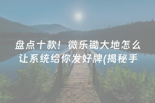 盘点十款！微乐锄大地怎么让系统给你发好牌(揭秘手机上赢的秘诀)