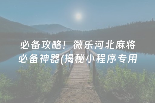 必备攻略！微乐河北麻将必备神器(揭秘小程序专用神器)