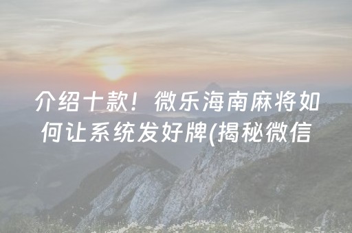 介绍十款！微乐海南麻将如何让系统发好牌(揭秘微信里胡牌神器)