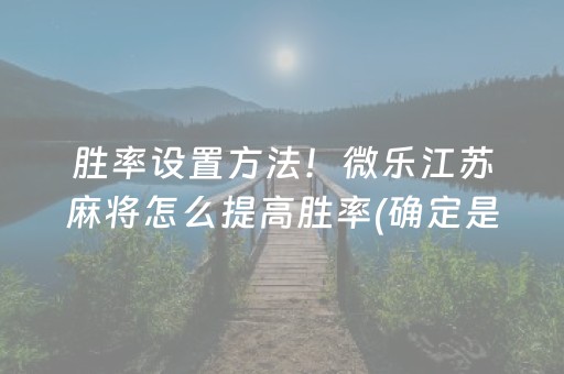 胜率设置方法！微乐江苏麻将怎么提高胜率(确定是有挂)