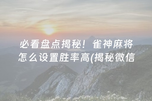 必看盘点揭秘！雀神麻将怎么设置胜率高(揭秘微信里插件免费)