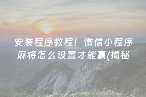 安装程序教程！微信小程序麻将怎么设置才能赢(揭秘微信里胡牌技巧)