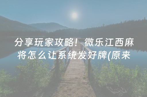 分享玩家攻略！微乐江西麻将怎么让系统发好牌(原来真的有挂)