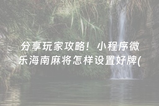 分享玩家攻略！小程序微乐海南麻将怎样设置好牌(揭秘微信里提高赢的概率)