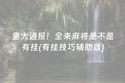 重大通报！全来麻将是不是有挂(有挂技巧辅助器)