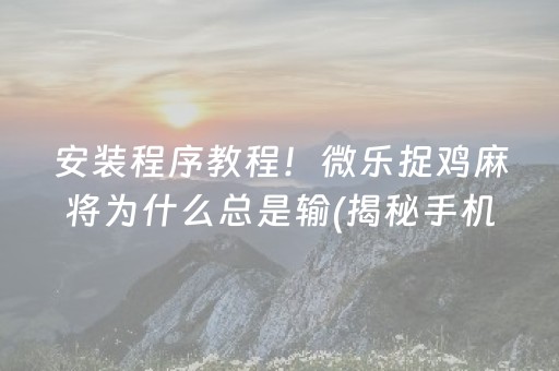 安装程序教程！微乐捉鸡麻将为什么总是输(揭秘手机上自建房怎么赢)