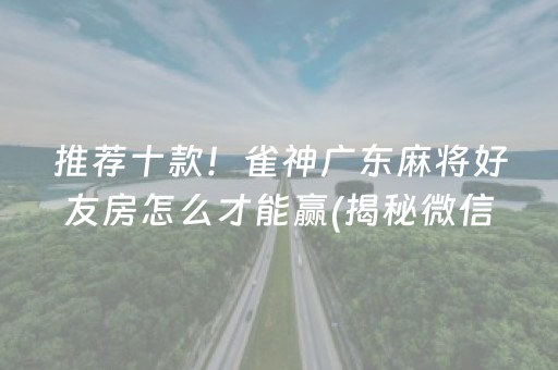 推荐十款！雀神广东麻将好友房怎么才能赢(揭秘微信里如何让牌变好)