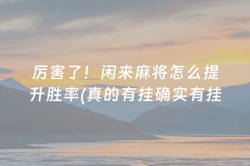 厉害了！闲来麻将怎么提升胜率(真的有挂确实有挂)