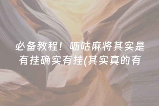 必备教程！呖咕麻将其实是有挂确实有挂(其实真的有挂)