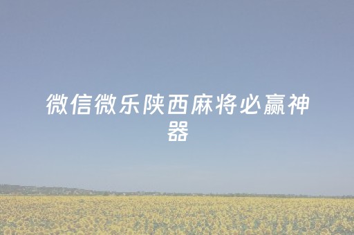 微信微乐陕西麻将必赢神器（微信小程序微乐陕西麻将有挂吗）