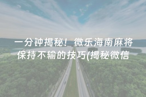 一分钟揭秘！微乐海南麻将保持不输的技巧(揭秘微信里输赢规律)