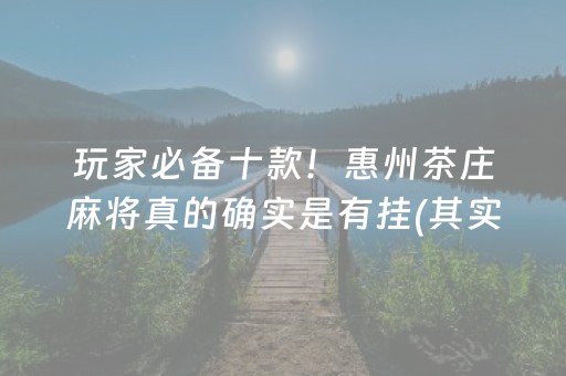 玩家必备十款！惠州茶庄麻将真的确实是有挂(其实真的确实有挂)