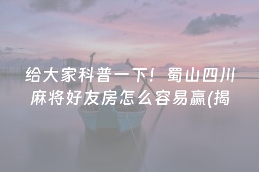 给大家科普一下！蜀山四川麻将好友房怎么容易赢(揭秘小程序提高胜率)