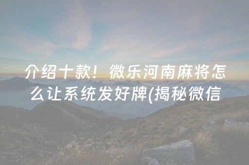 介绍十款！微乐河南麻将怎么让系统发好牌(揭秘微信里赢的秘诀)