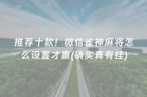 推荐十款！微信雀神麻将怎么设置才赢(确实真有挂)