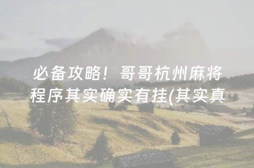 必备攻略！哥哥杭州麻将程序其实确实有挂(其实真的有挂)