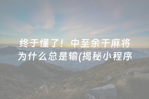 终于懂了！中至余干麻将为什么总是输(揭秘小程序怎么容易赢)