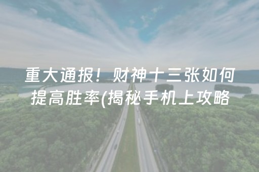 重大通报！财神十三张如何提高胜率(揭秘手机上攻略插件)